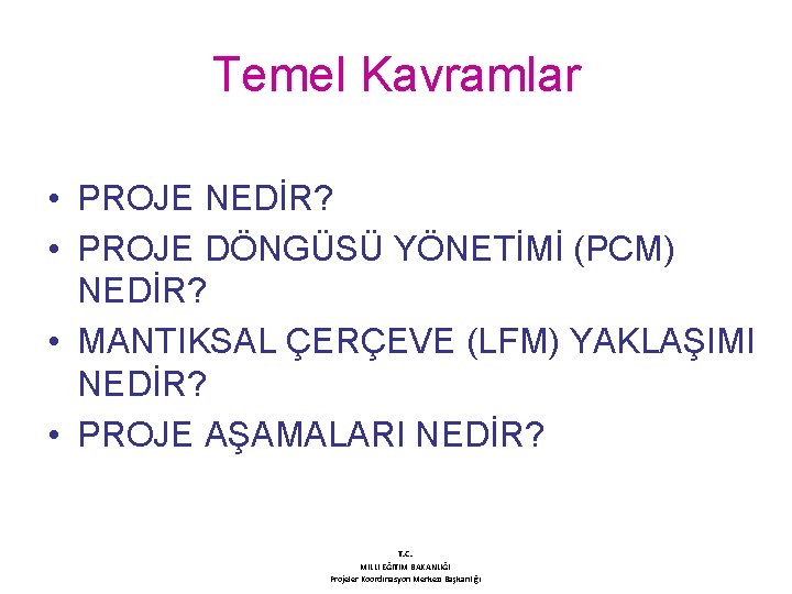 Temel Kavramlar • PROJE NEDİR? • PROJE DÖNGÜSÜ YÖNETİMİ (PCM) NEDİR? • MANTIKSAL ÇERÇEVE