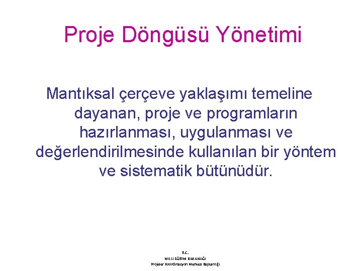 Proje Döngüsü Yönetimi Mantıksal çerçeve yaklaşımı temeline dayanan, proje ve programların hazırlanması, uygulanması ve