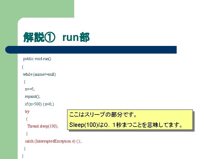 解説① run部 public void run() { while (anime!=null) { x+=5; repaint(); if (x>500) {x=0;