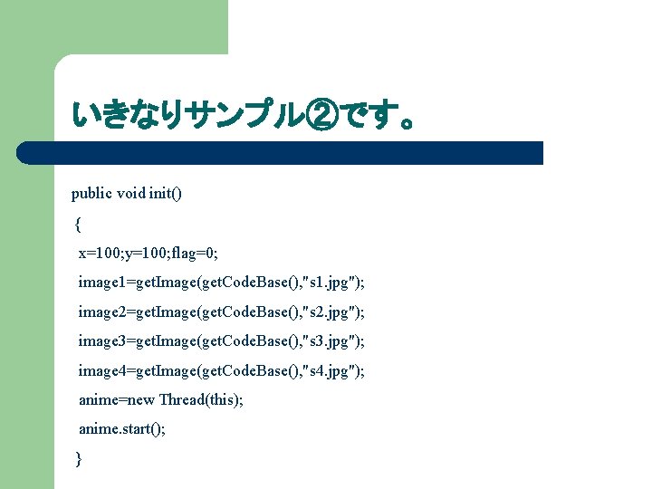 いきなりサンプル②です。 public void init() { x=100; y=100; flag=0; image 1=get. Image(get. Code. Base(), "s