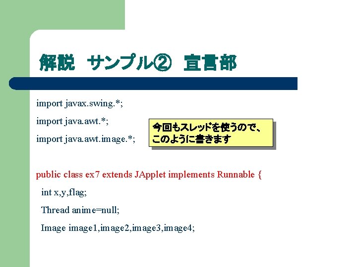 解説 サンプル② 宣言部 import javax. swing. *; import java. awt. image. *; 今回もスレッドを使うので、 このように書きます