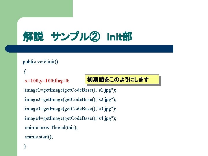 解説 サンプル② ｉｎｉｔ部 public void init() { x=100; y=100; flag=0; 初期値をこのようにします image 1=get. Image(get.