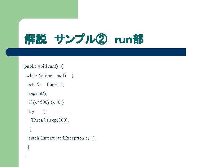 解説 サンプル② ｒｕｎ部 public void run() { while (anime!=null) { x+=5; flag+=1; repaint(); if