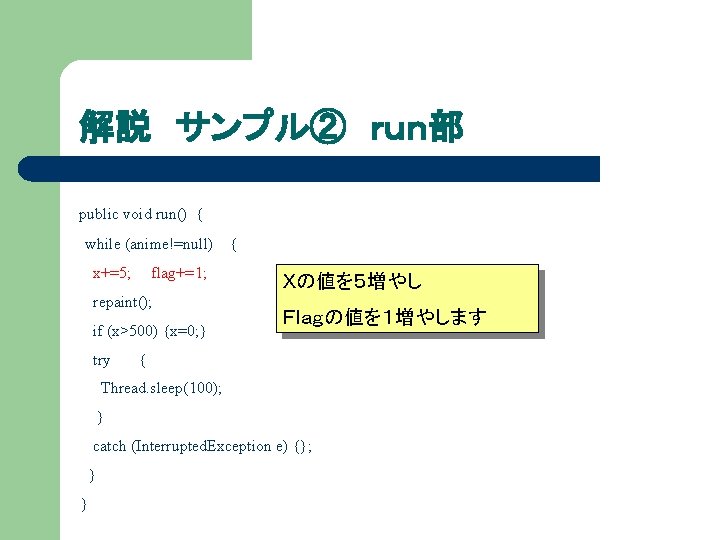 解説 サンプル② ｒｕｎ部 public void run() { while (anime!=null) { x+=5; flag+=1; repaint(); if