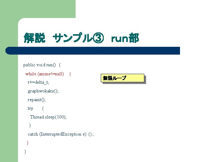 解説 サンプル③ ｒｕｎ部 public void run() { while (anime!=null) { t+=delta_t; graphwokaku(); repaint(); try