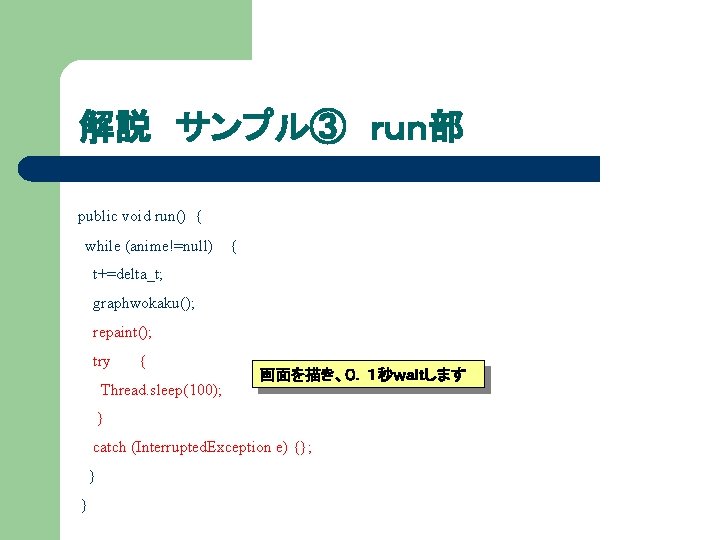 解説 サンプル③ ｒｕｎ部 public void run() { while (anime!=null) { t+=delta_t; graphwokaku(); repaint(); try