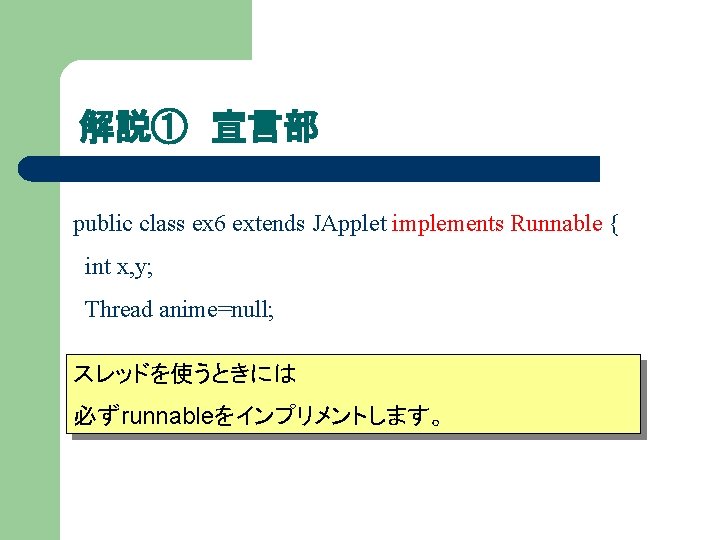 解説① 宣言部 public class ex 6 extends JApplet implements Runnable { int x, y;