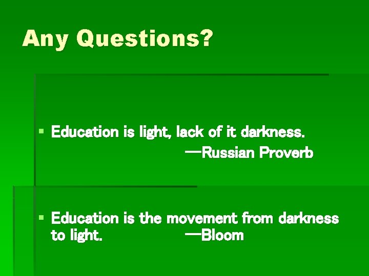 Any Questions? § Education is light, lack of it darkness. --Russian Proverb § Education