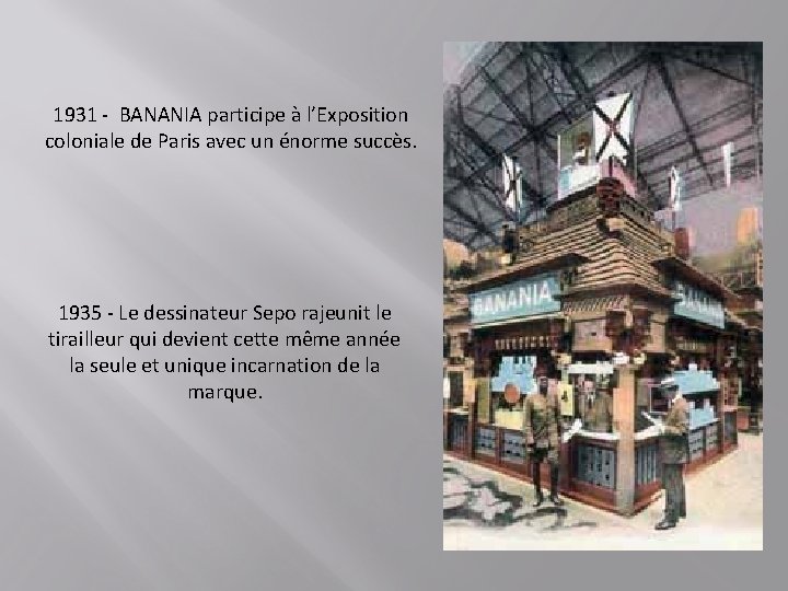 1931 - BANANIA participe à l’Exposition coloniale de Paris avec un énorme succès. 1935 1931 - BANANIA participe à l’Exposition coloniale de Paris avec un énorme succès. 1935