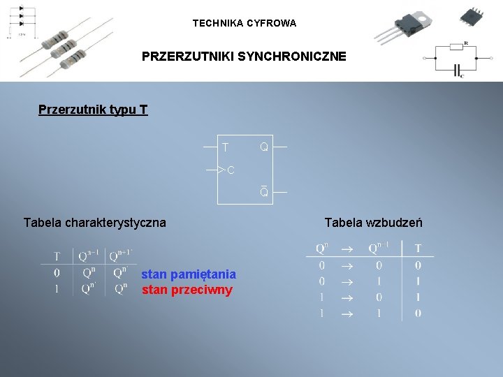 TECHNIKA CYFROWA PRZERZUTNIKI SYNCHRONICZNE Przerzutnik typu T Tabela charakterystyczna stan pamiętania stan przeciwny Tabela