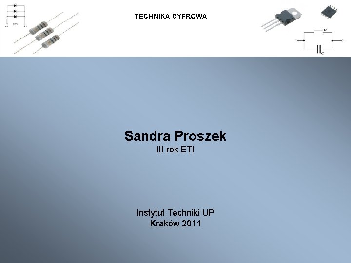 TECHNIKA CYFROWA Sandra Proszek III rok ETI Instytut Techniki UP Kraków 2011 