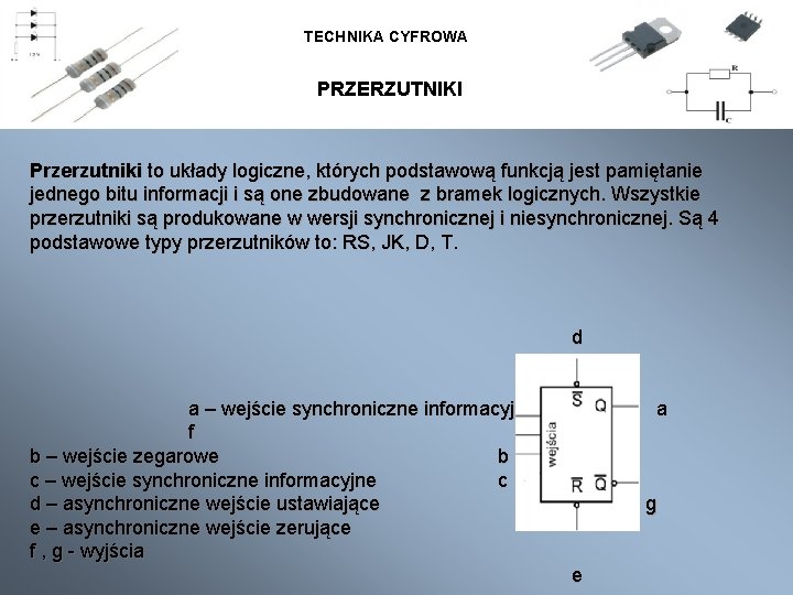 TECHNIKA CYFROWA PRZERZUTNIKI Przerzutniki to układy logiczne, których podstawową funkcją jest pamiętanie jednego bitu