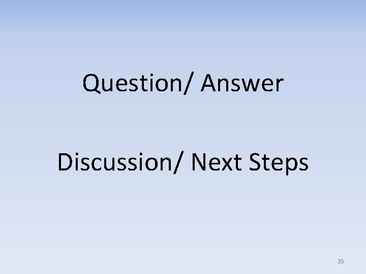 Question/ Answer Discussion/ Next Steps 35 