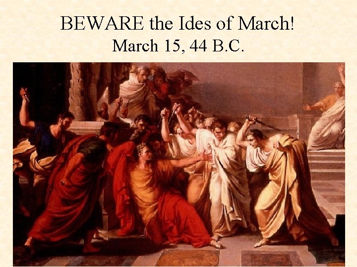 BEWARE the Ides of March! March 15, 44 B. C. 