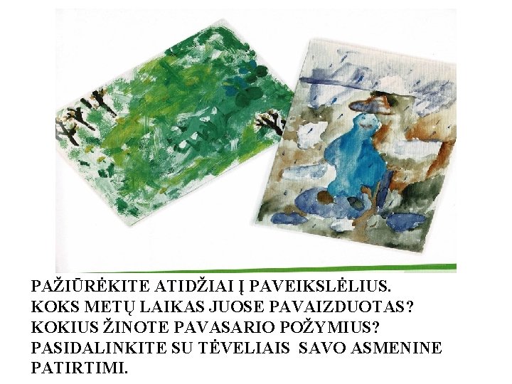 PAŽIŪRĖKITE ATIDŽIAI Į PAVEIKSLĖLIUS. KOKS METŲ LAIKAS JUOSE PAVAIZDUOTAS? KOKIUS ŽINOTE PAVASARIO POŽYMIUS? PASIDALINKITE