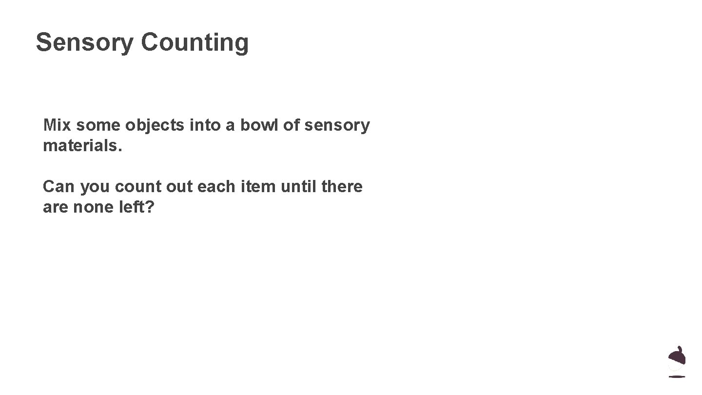 Sensory Counting Mix some objects into a bowl of sensory materials. Can you count