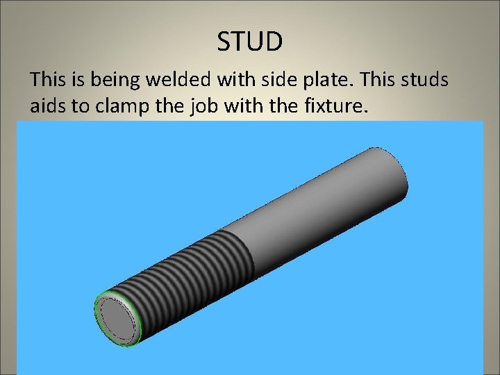 STUD This is being welded with side plate. This studs aids to clamp the