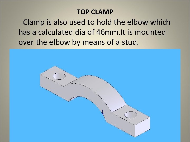 TOP CLAMP Clamp is also used to hold the elbow which has a calculated