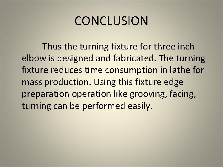 CONCLUSION Thus the turning fixture for three inch elbow is designed and fabricated. The