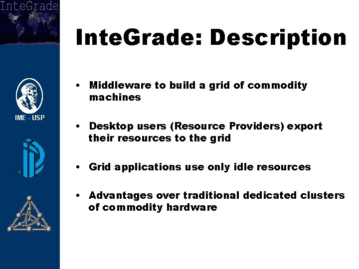 Inte. Grade: Description • Middleware to build a grid of commodity machines • Desktop