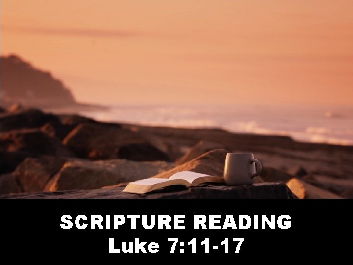 SCRIPTURE READING Luke 7: 11 -17 