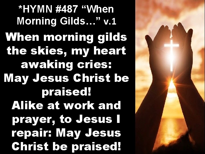 *HYMN #487 “When Morning Gilds…” v. 1 When morning gilds the skies, my heart