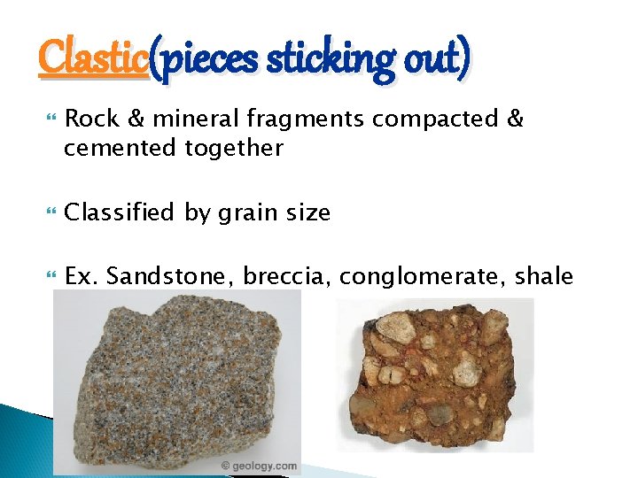 Clastic(pieces sticking out) Rock & mineral fragments compacted & cemented together Classified by grain