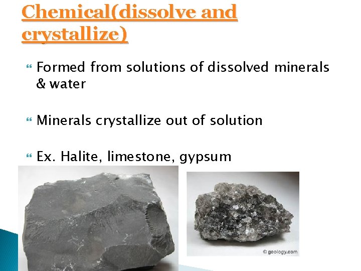 Chemical(dissolve and crystallize) Formed from solutions of dissolved minerals & water Minerals crystallize out