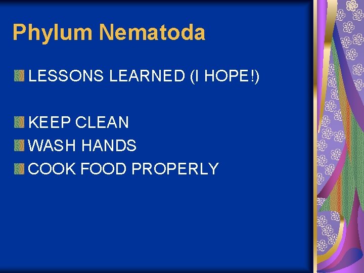 Phylum Nematoda LESSONS LEARNED (I HOPE!) KEEP CLEAN WASH HANDS COOK FOOD PROPERLY 