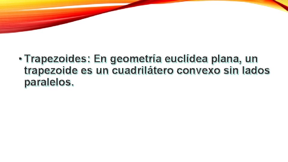  • Trapezoides: En geometría euclídea plana, un trapezoide es un cuadrilátero convexo sin