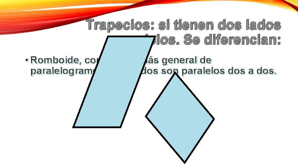 Trapecios: si tienen dos lados paralelos. Se diferencian: • Romboide, como caso más general