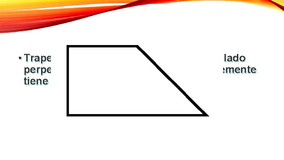  • Trapecio rectángulo: es el que tiene un lado perpendicular a sus bases