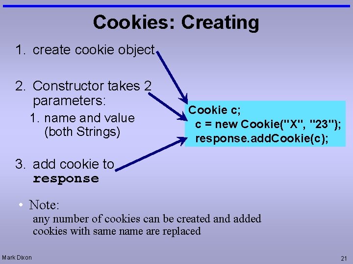 Cookies: Creating 1. create cookie object 2. Constructor takes 2 parameters: 1. name and