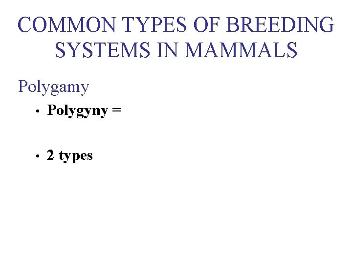 COMMON TYPES OF BREEDING SYSTEMS IN MAMMALS Polygamy • Polygyny = • 2 types