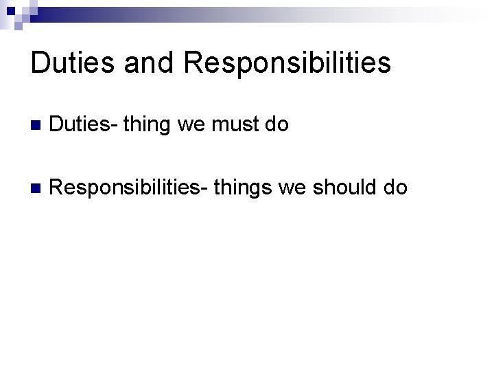 Duties and Responsibilities n Duties- thing we must do n Responsibilities- things we should