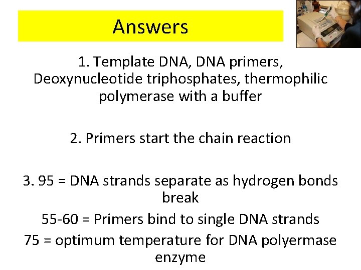 Answers 1. Template DNA, DNA primers, Deoxynucleotide triphosphates, thermophilic polymerase with a buffer 2.