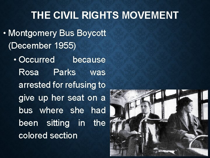 THE CIVIL RIGHTS MOVEMENT • Montgomery Bus Boycott (December 1955) • Occurred because Rosa