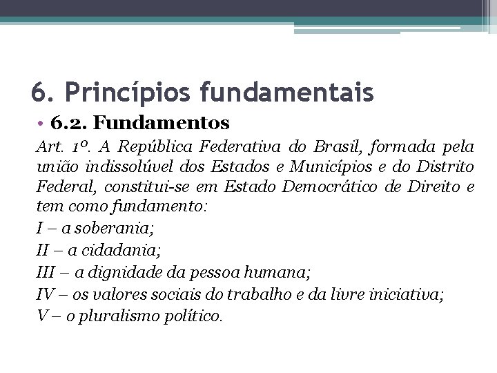 6. Princípios fundamentais • 6. 2. Fundamentos Art. 1º. A República Federativa do Brasil,