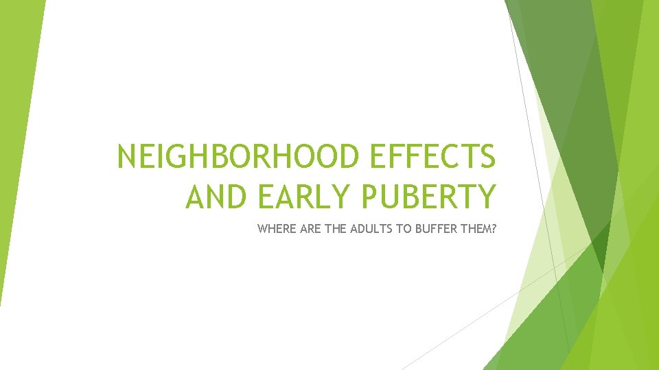 NEIGHBORHOOD EFFECTS AND EARLY PUBERTY WHERE ARE THE ADULTS TO BUFFER THEM? 