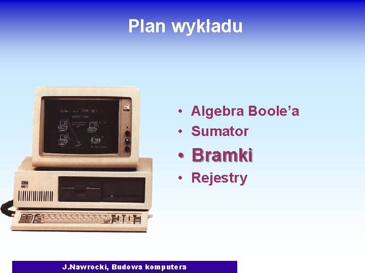 Plan wykładu • Algebra Boole’a • Sumator • Bramki • Rejestry J. Nawrocki, Budowa