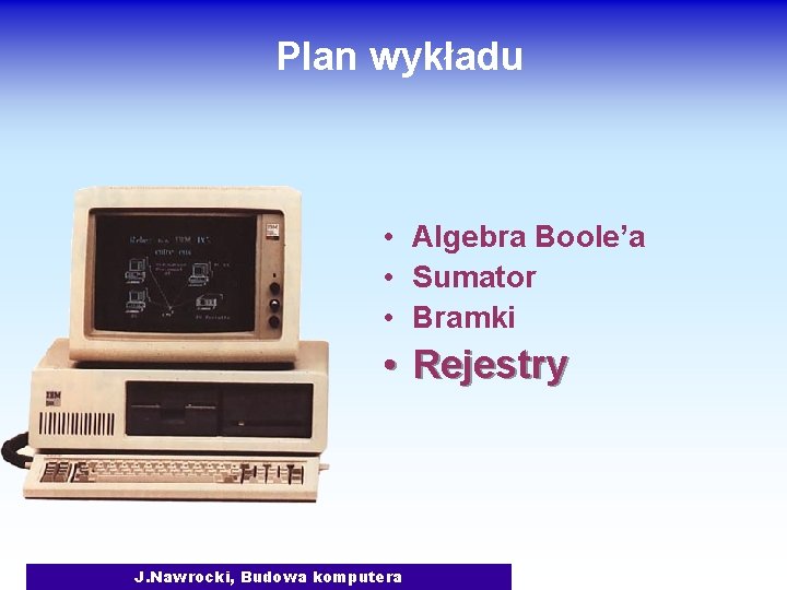 Plan wykładu • Algebra Boole’a • Sumator • Bramki • Rejestry J. Nawrocki, Budowa