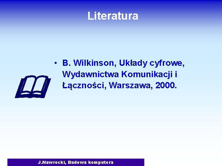 Literatura • B. Wilkinson, Układy cyfrowe, Wydawnictwa Komunikacji i Łączności, Warszawa, 2000. J. Nawrocki,