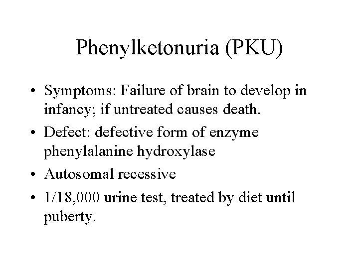 Phenylketonuria (PKU) • Symptoms: Failure of brain to develop in infancy; if untreated causes