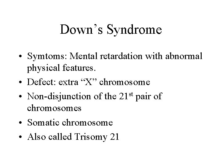 Down’s Syndrome • Symtoms: Mental retardation with abnormal physical features. • Defect: extra “X”