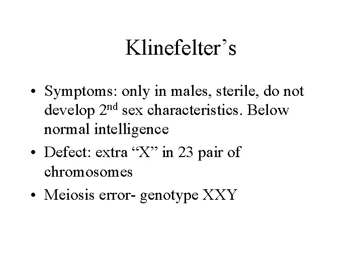 Klinefelter’s • Symptoms: only in males, sterile, do not develop 2 nd sex characteristics.