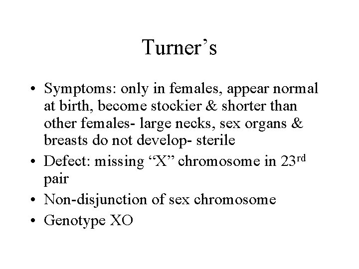 Turner’s • Symptoms: only in females, appear normal at birth, become stockier & shorter