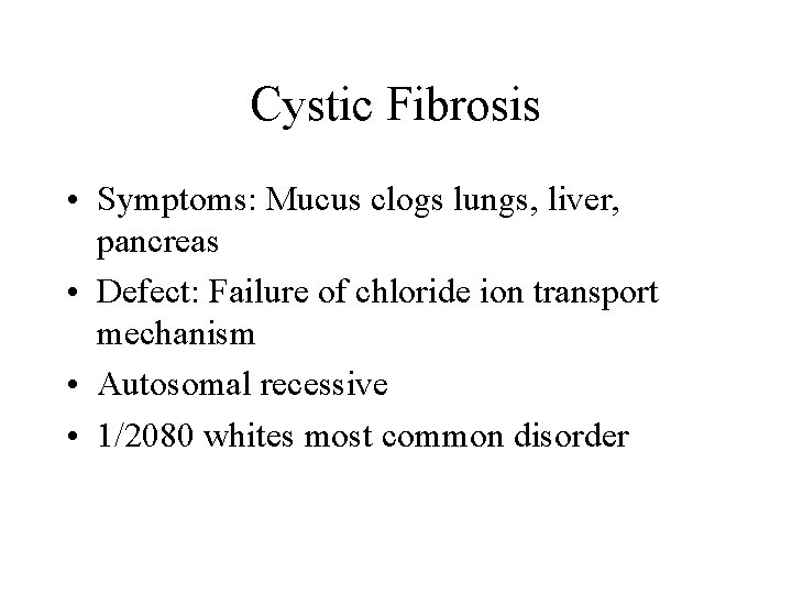 Cystic Fibrosis • Symptoms: Mucus clogs lungs, liver, pancreas • Defect: Failure of chloride