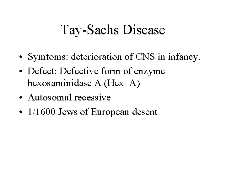 Tay-Sachs Disease • Symtoms: deterioration of CNS in infancy. • Defect: Defective form of