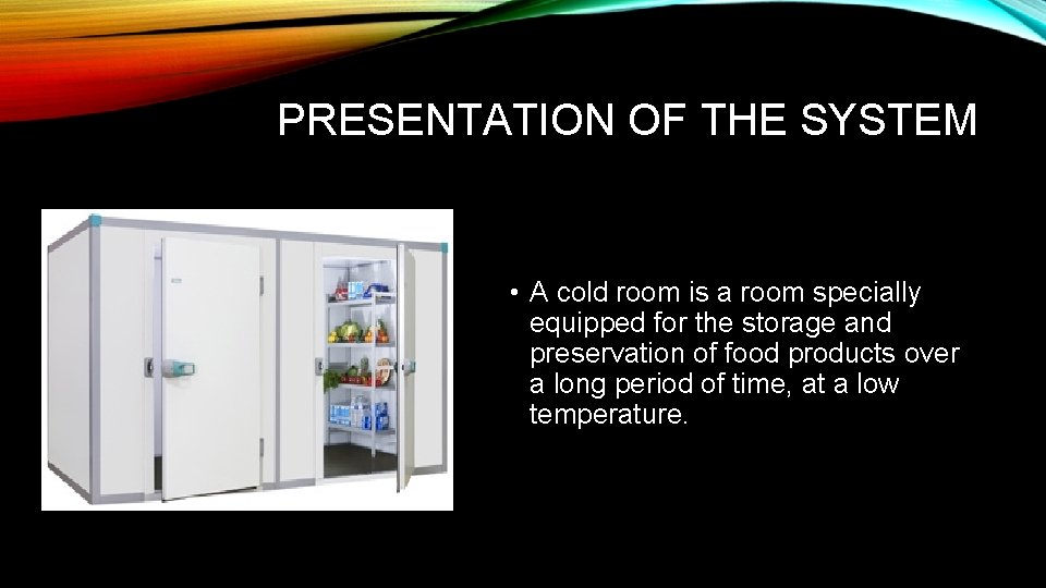 PRESENTATION OF THE SYSTEM • A cold room is a room specially equipped for