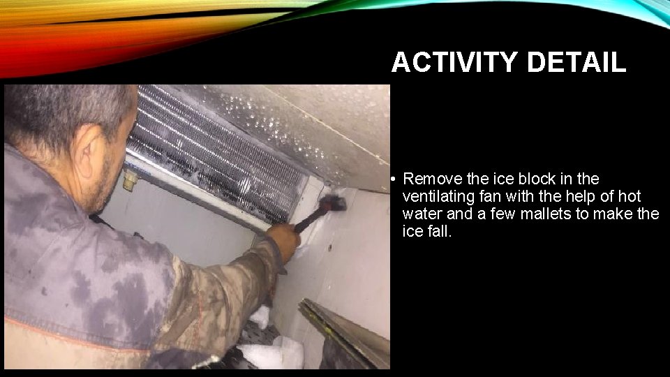 ACTIVITY DETAIL • Remove the ice block in the ventilating fan with the help